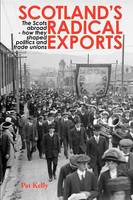 Scotland's Radical Exports: The Scots Abroad - How They Shaped Politics and Trade Unions