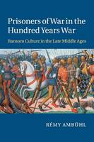 Prisoners of War in the Hundred Years War: Ransom Culture in the Late Middle Ages