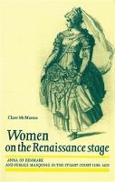 Women on the Renaissance Stage: Anna of Denmark and Female Masquing in the Stuart Court 15901619