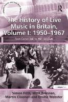 History of Live Music in Britain, Volume I: 1950-1967, The: From Dance Hall to the 100 Club