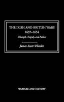 Irish and British Wars, 1637-1654, The: Triumph, Tragedy, and Failure