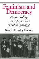 Feminism and Democracy: Women's Suffrage and Reform Politics in Britain, 19001918