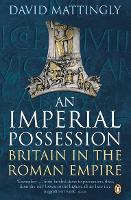 Imperial Possession, An: Britain in the Roman Empire, 54 BC - AD 409