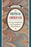 Critical Americans: Victorian Intellectuals and Transatlantic Liberal Reform