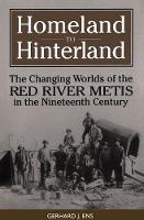 Homeland to Hinterland: The Changing Worlds of the Red River Metis in the Nineteenth Century