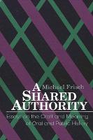 Shared Authority, A: Essays on the Craft and Meaning of Oral and Public History