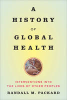 History of Global Health, A: Interventions into the Lives of Other Peoples