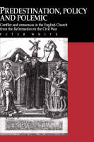  Predestination, Policy and Polemic: Conflict and Consensus in the English Church from the Reformation to the...