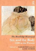 Routledge History of Sex and the Body, The: 1500 to the Present