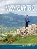Mountain and Moorland Navigation: A Practical Manual: Essential Knowledge for Finding Your Way on Land