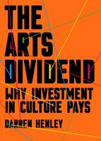 Arts Dividend, The: Why Investment in Culture Pays
