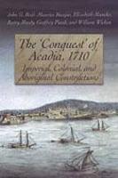 'Conquest' of Acadia, 1710, The: Imperial, Colonial, and Aboriginal Constructions