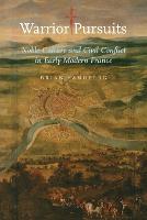 Warrior Pursuits: Noble Culture and Civil Conflict in Early Modern France